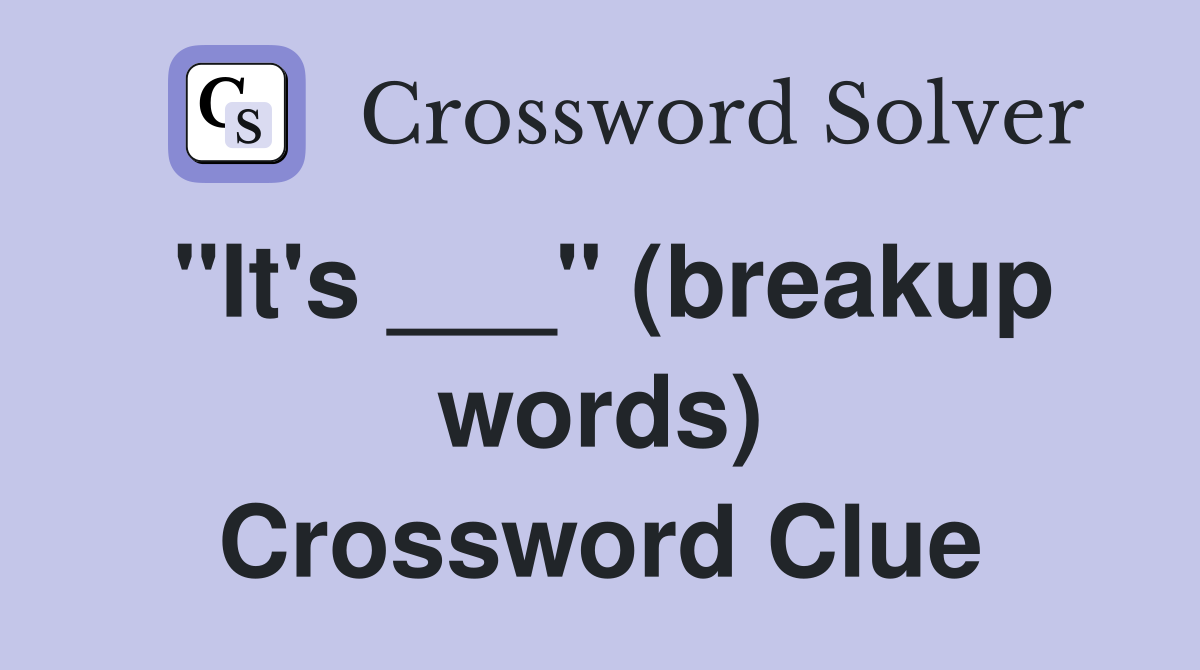 "It's ___" (breakup words) Crossword Clue