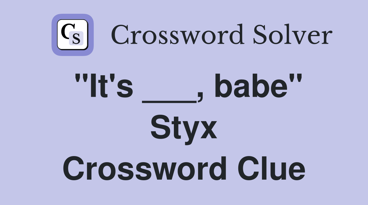 "It's ___, babe" Styx Crossword Clue