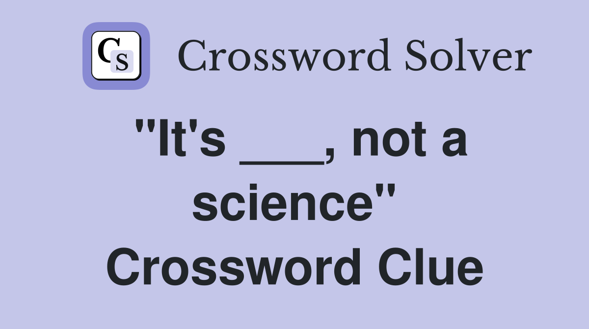 "It's ___, not a science" Crossword Clue