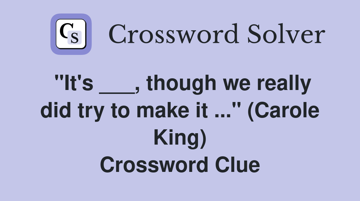 "It's ___, though we really did try to make it ..." (Carole King) Crossword Clue