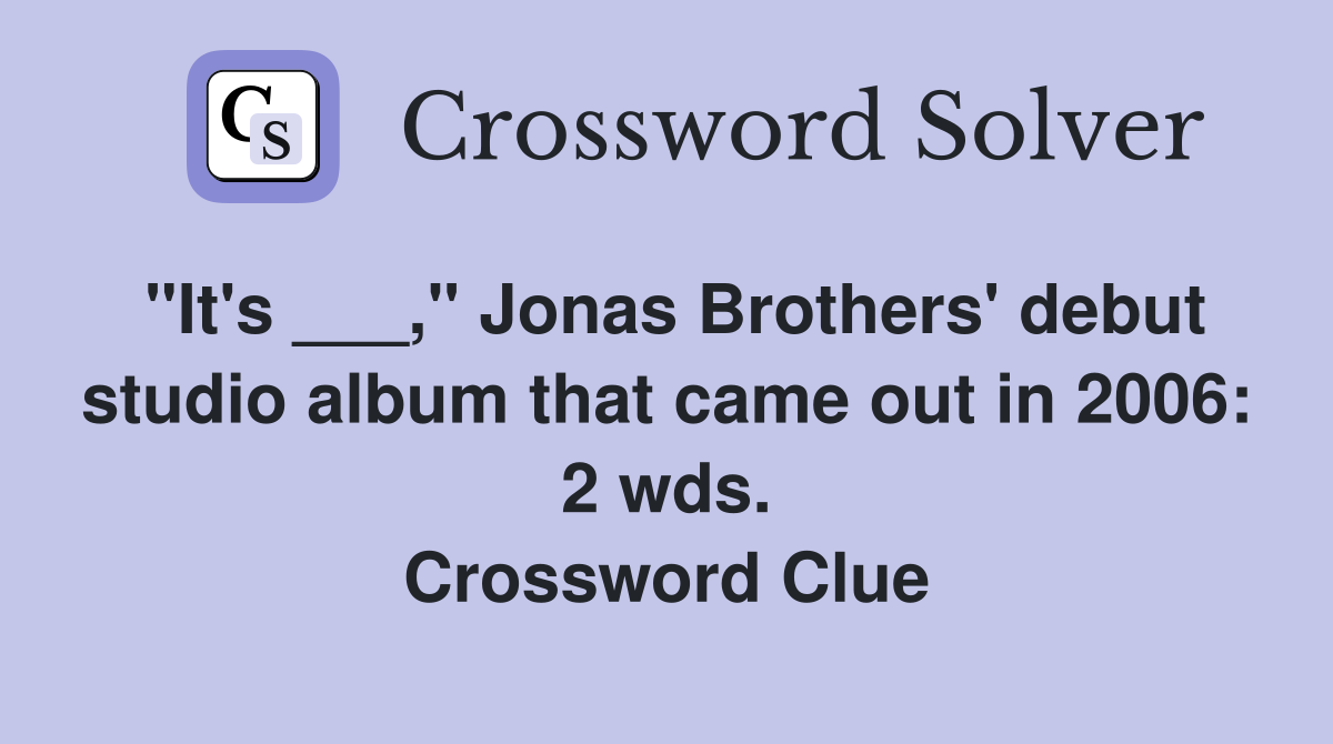 "It's ___," Jonas Brothers' debut studio album that came out in 2006: 2 wds. Crossword Clue
