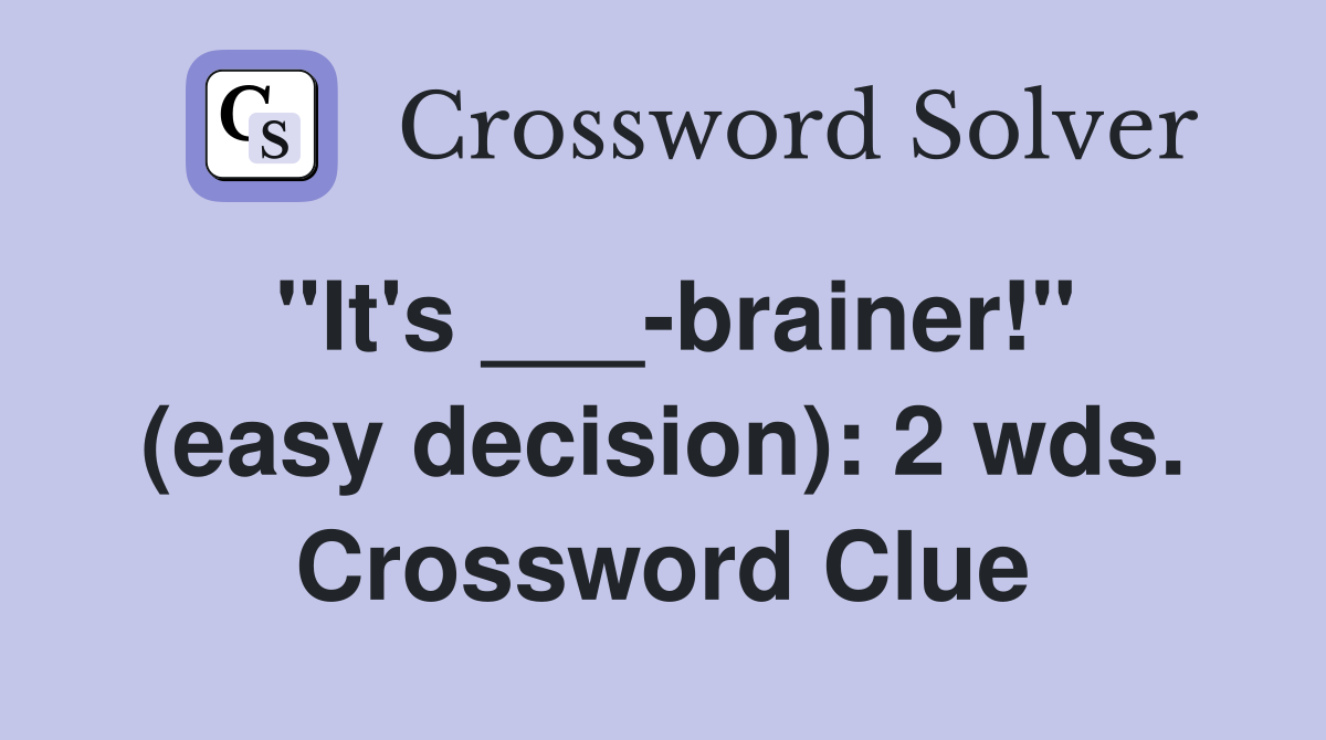 "It's ___-brainer!" (easy decision): 2 wds. Crossword Clue