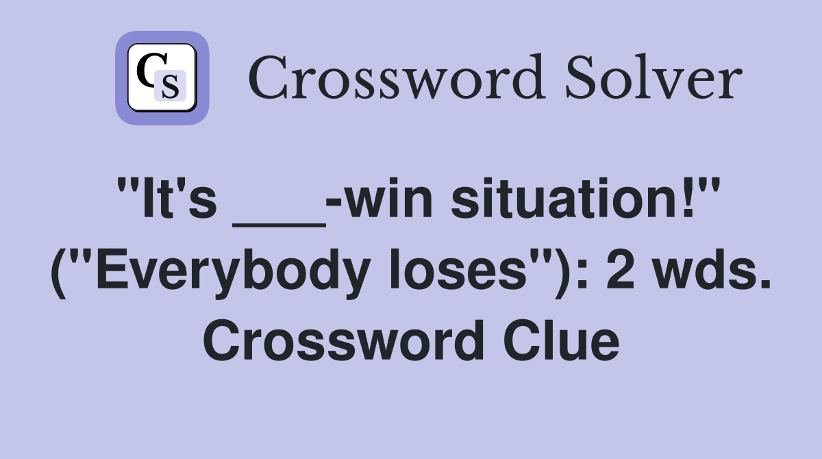 "It's ___-win situation!" ("Everybody loses"): 2 wds. Crossword Clue