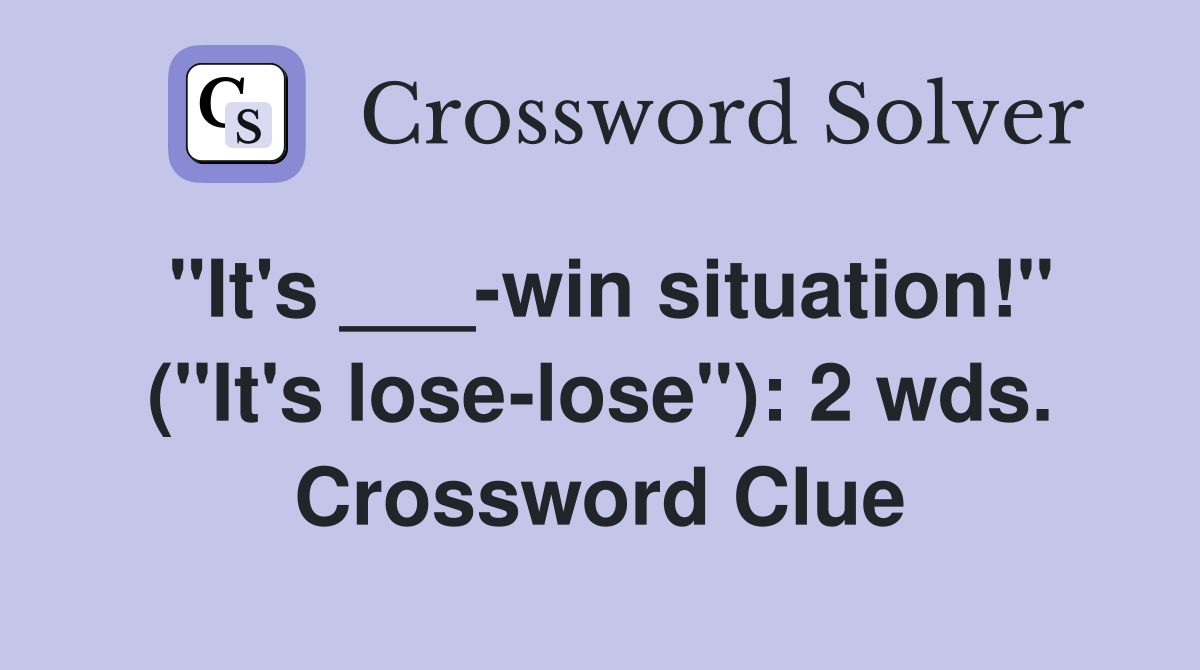 "It's ___-win situation!" ("It's lose-lose"): 2 wds. Crossword Clue