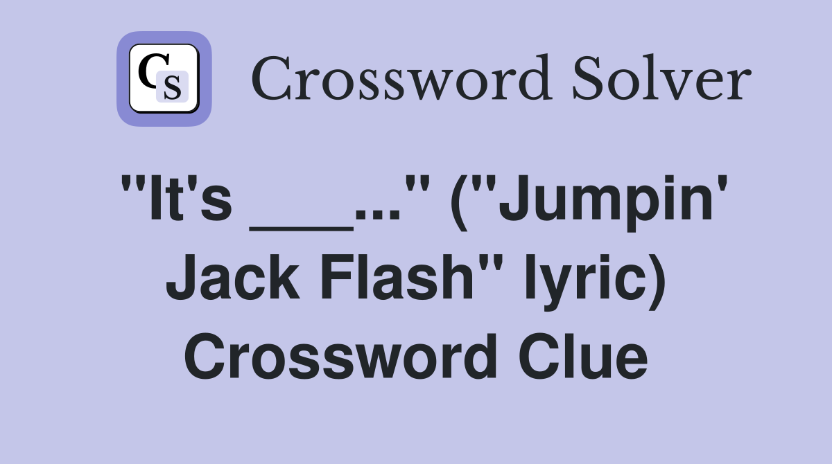 "It's ___..." ("Jumpin' Jack Flash" lyric) Crossword Clue