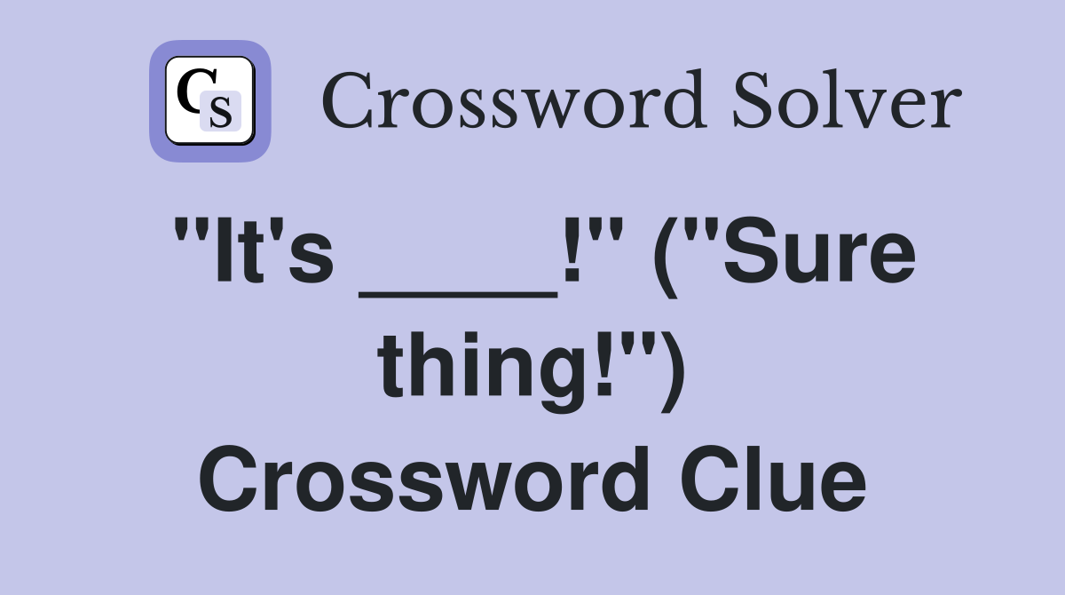 "It's ____!" ("Sure thing!") Crossword Clue