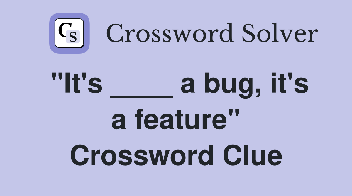 "It's ____ a bug, it's a feature" Crossword Clue