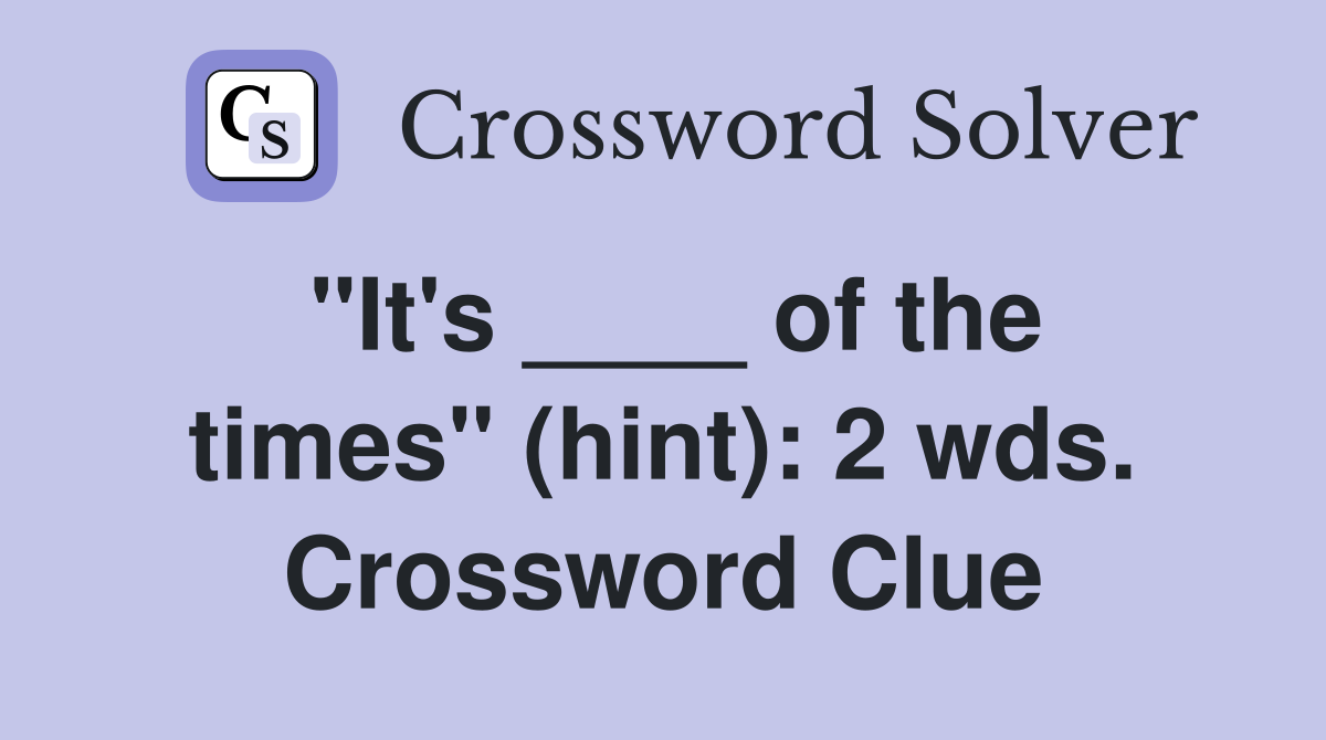 "It's ____ of the times" (hint): 2 wds. Crossword Clue