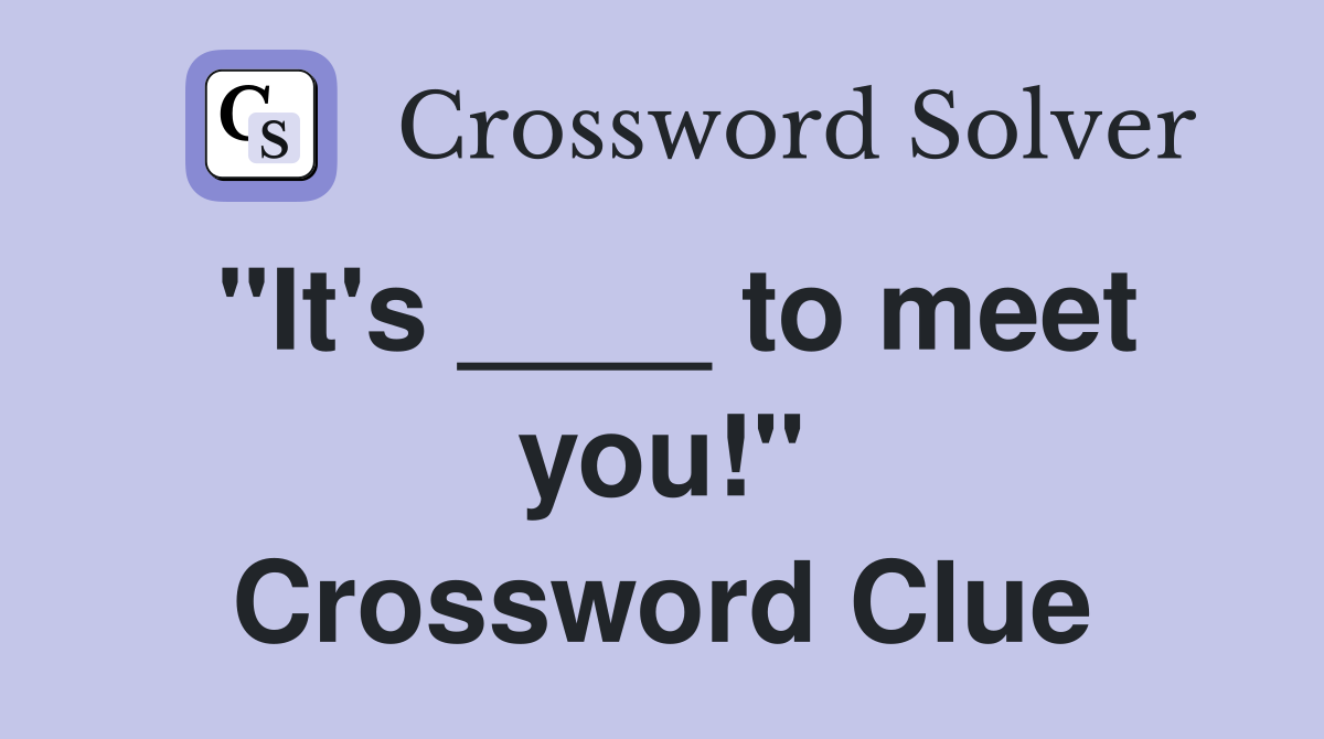"It's ____ to meet you!" Crossword Clue