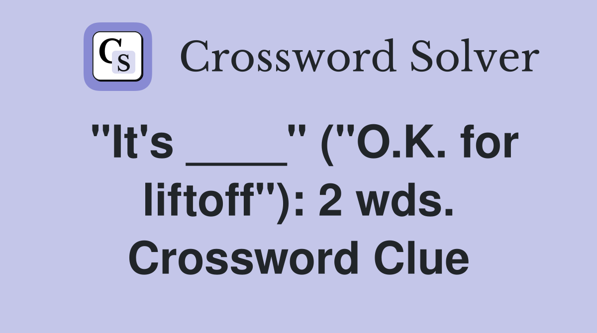 "It's ____" ("O.K. for liftoff"): 2 wds. Crossword Clue