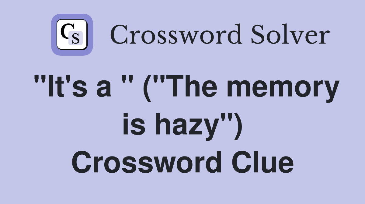 "It's a " ("The memory is hazy") Crossword Clue