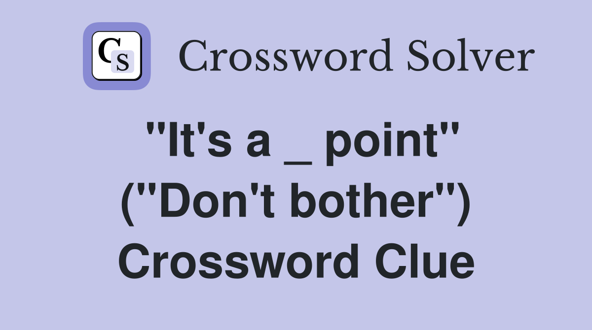 "It's a _ point" ("Don't bother") Crossword Clue