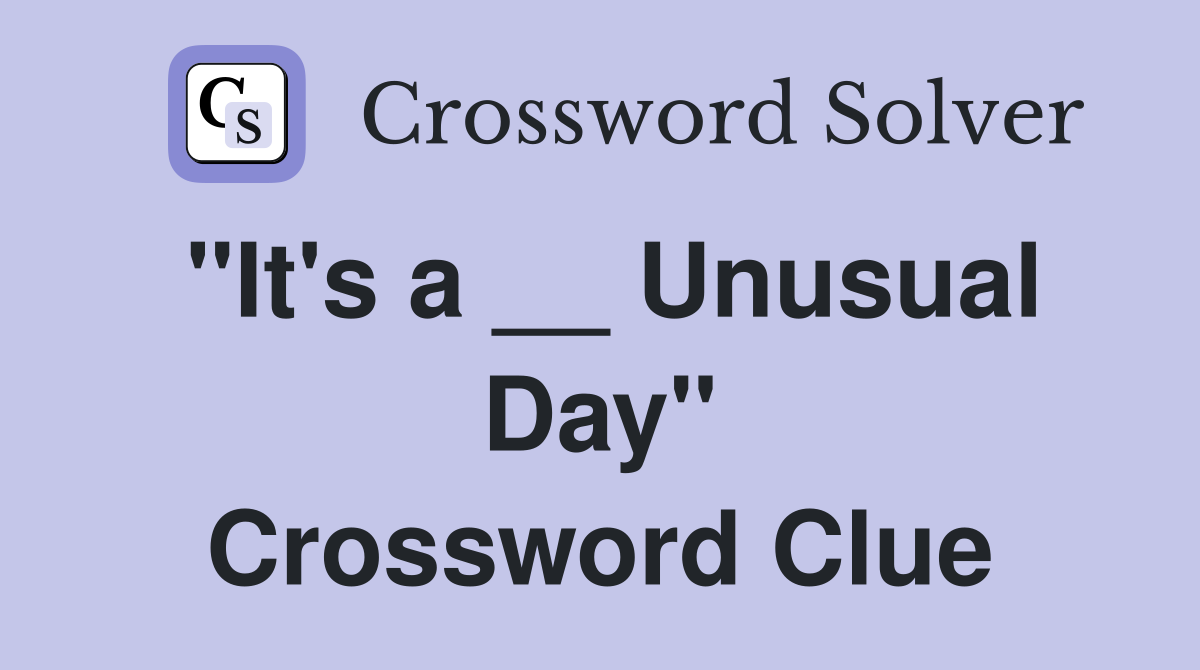 "It's a __ Unusual Day" Crossword Clue