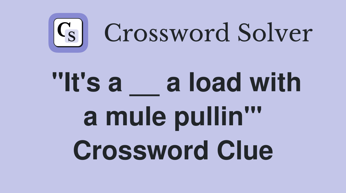 "It's a __ a load with a mule pullin'" Crossword Clue