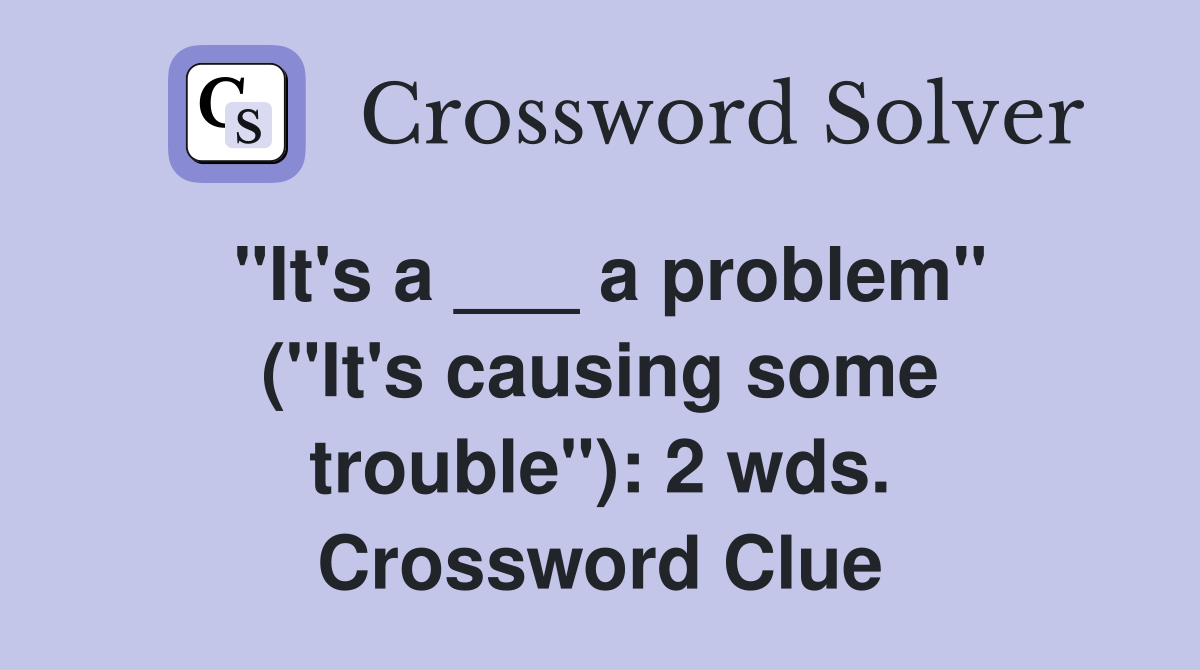 "It's a ___ a problem" ("It's causing some trouble"): 2 wds. Crossword Clue