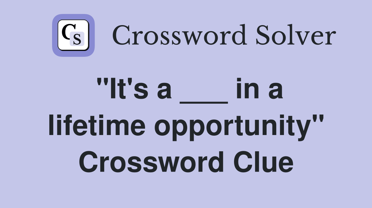"It's a ___ in a lifetime opportunity" Crossword Clue