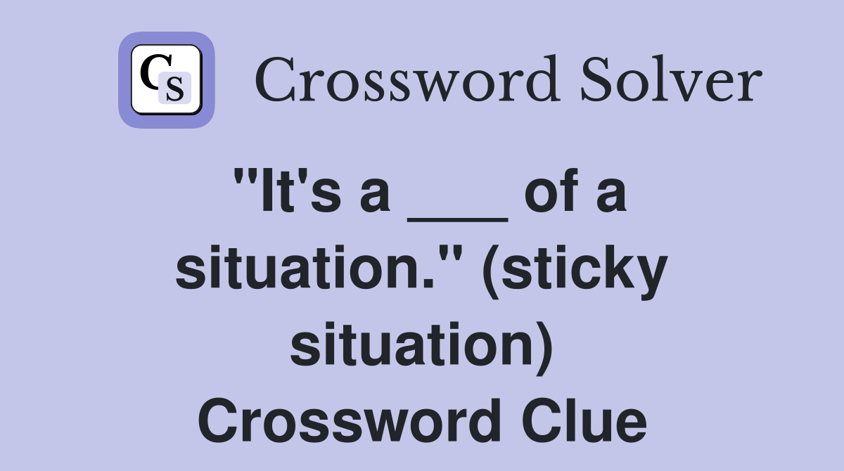 "It's a ___ of a situation." (sticky situation) Crossword Clue