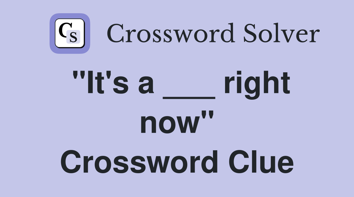 "It's a ___ right now" Crossword Clue