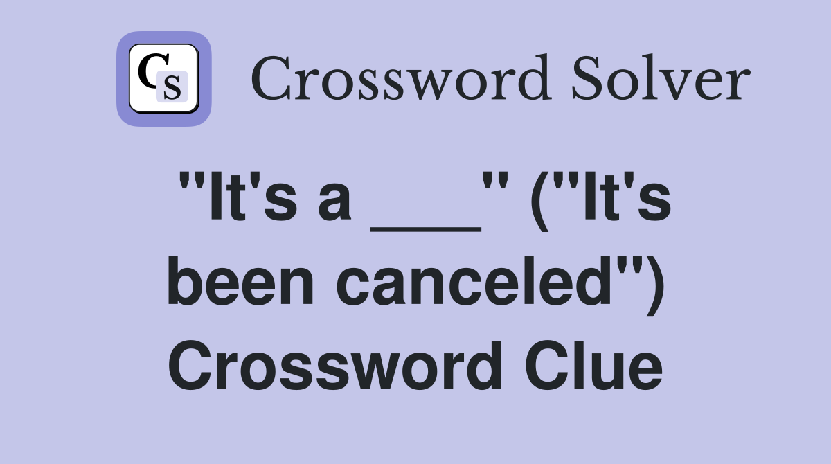 "It's a ___" ("It's been canceled") Crossword Clue