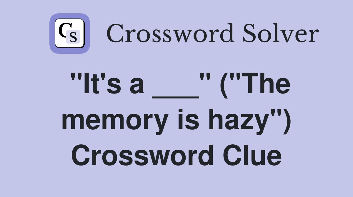 "It's a ___" ("The memory is hazy") Crossword Clue