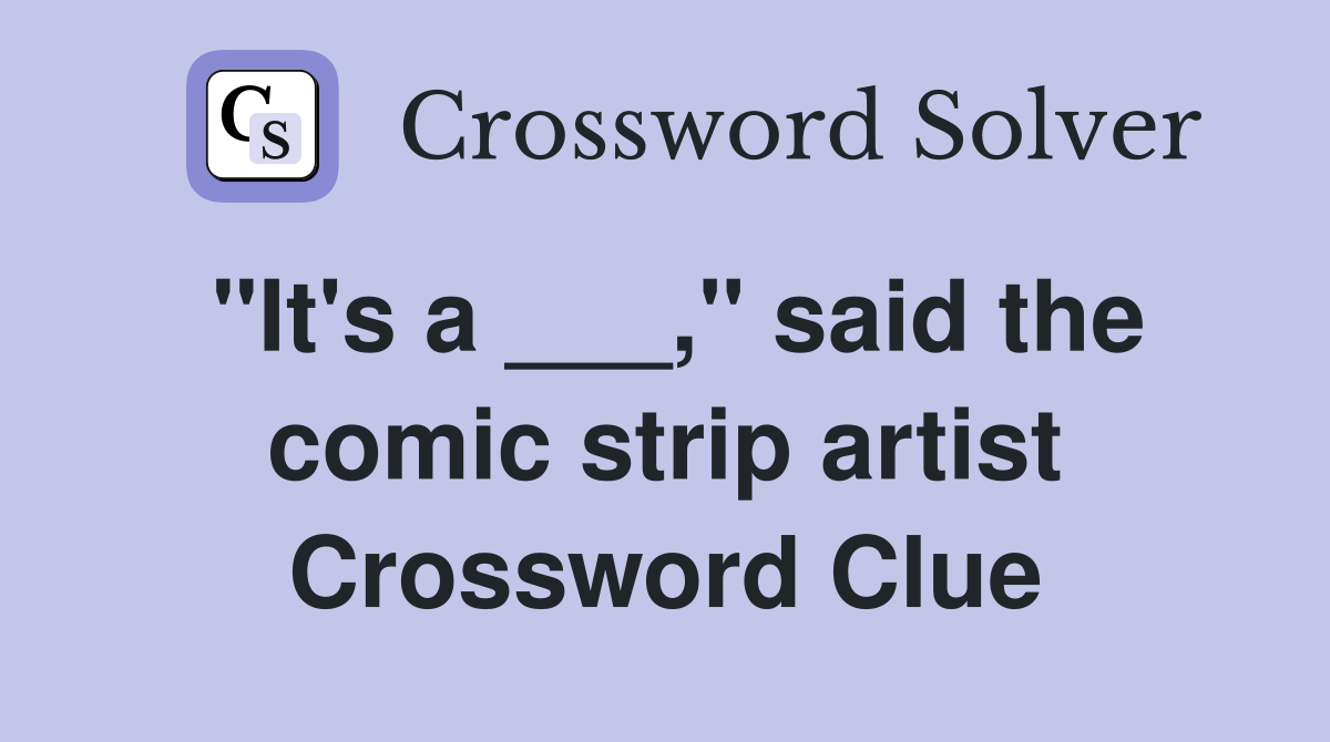 "It's a ___," said the comic strip artist Crossword Clue