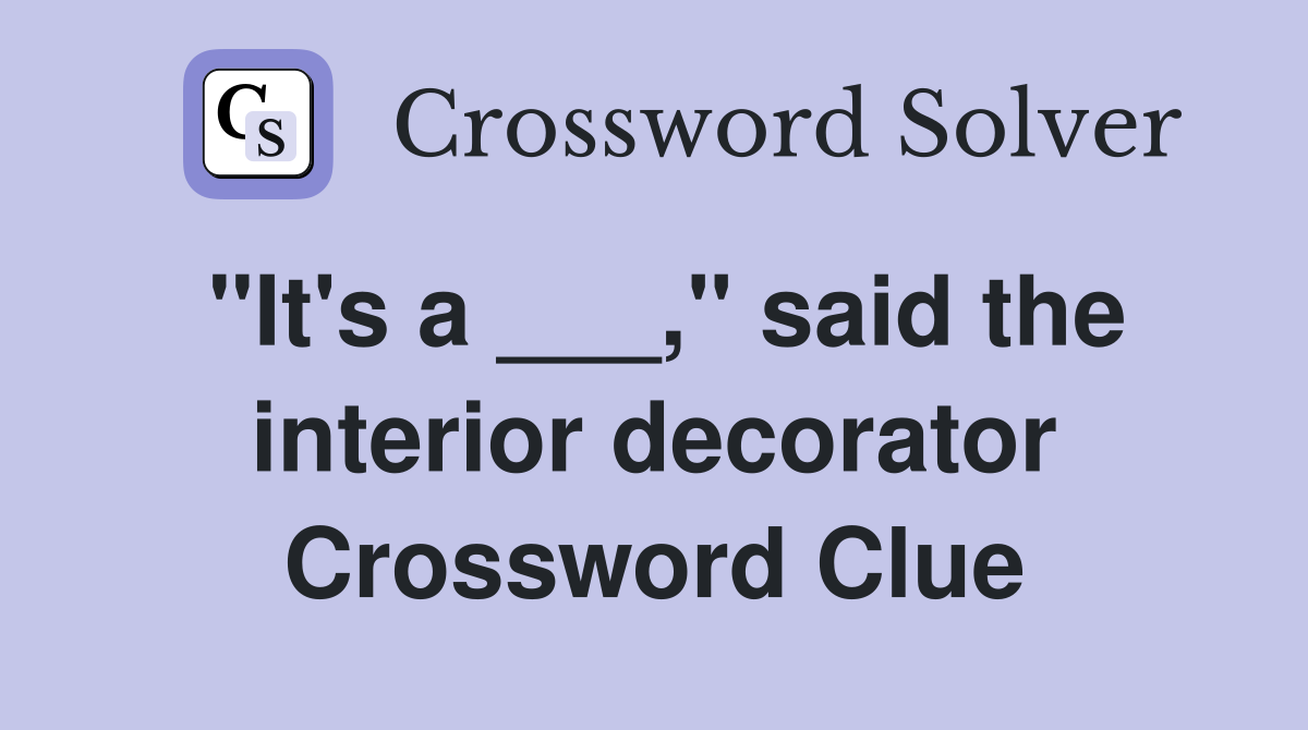 "It's a ___," said the interior decorator Crossword Clue