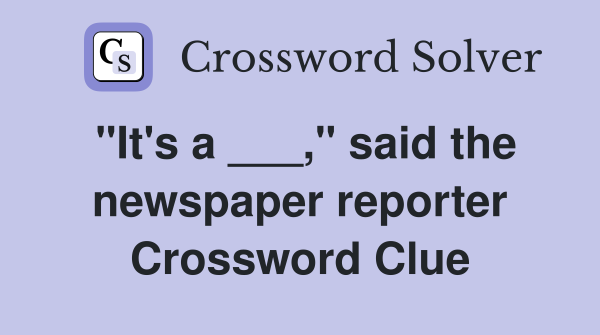 "It's a ___," said the newspaper reporter Crossword Clue
