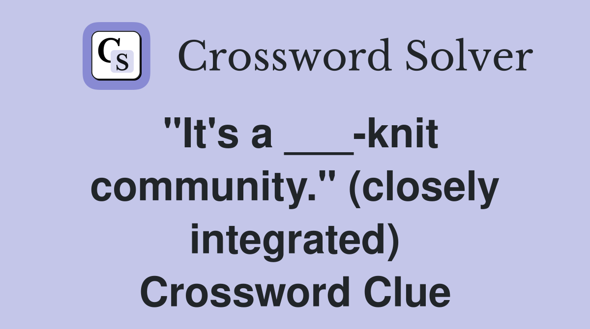 "It's a ___-knit community." (closely integrated) Crossword Clue