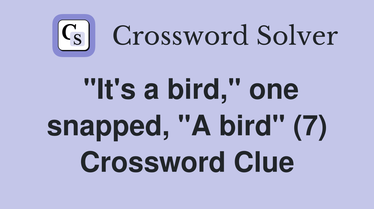 "It's a bird," one snapped, "A bird" (7) Crossword Clue