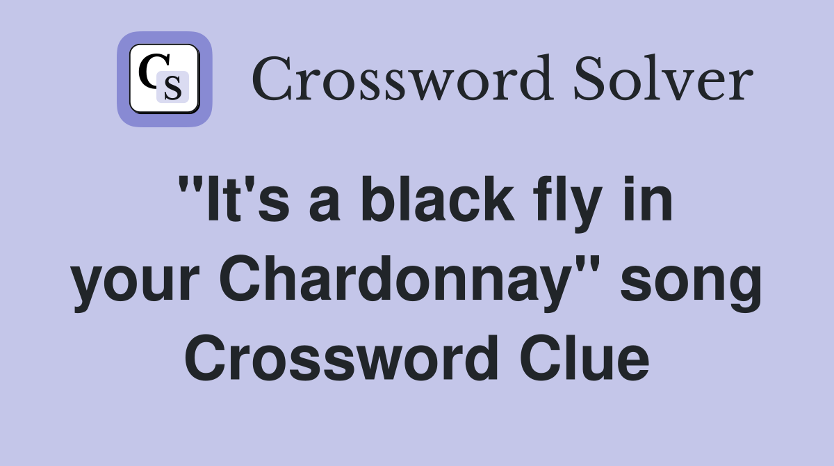 "It's a black fly in your Chardonnay" song Crossword Clue