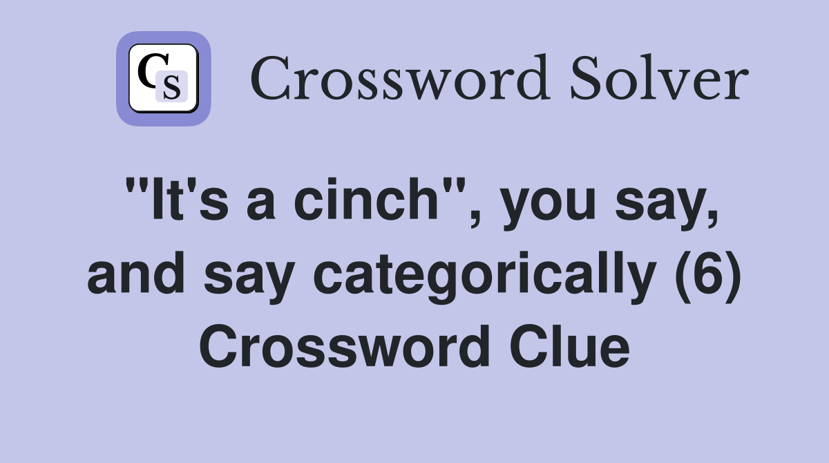 "It's a cinch", you say, and say categorically (6) Crossword Clue