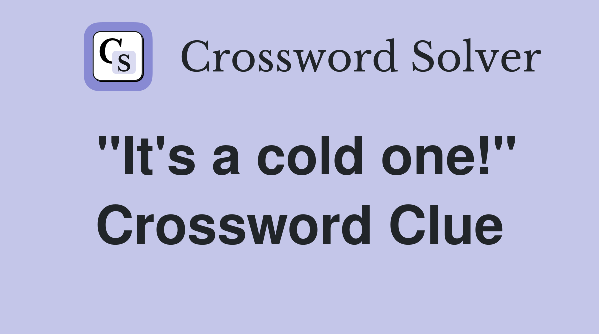 "It's a cold one!" Crossword Clue