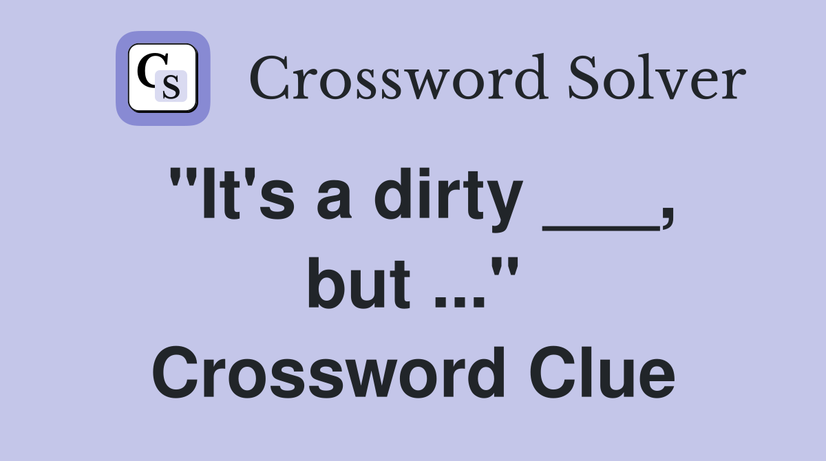 "It's a dirty ___, but ..." Crossword Clue