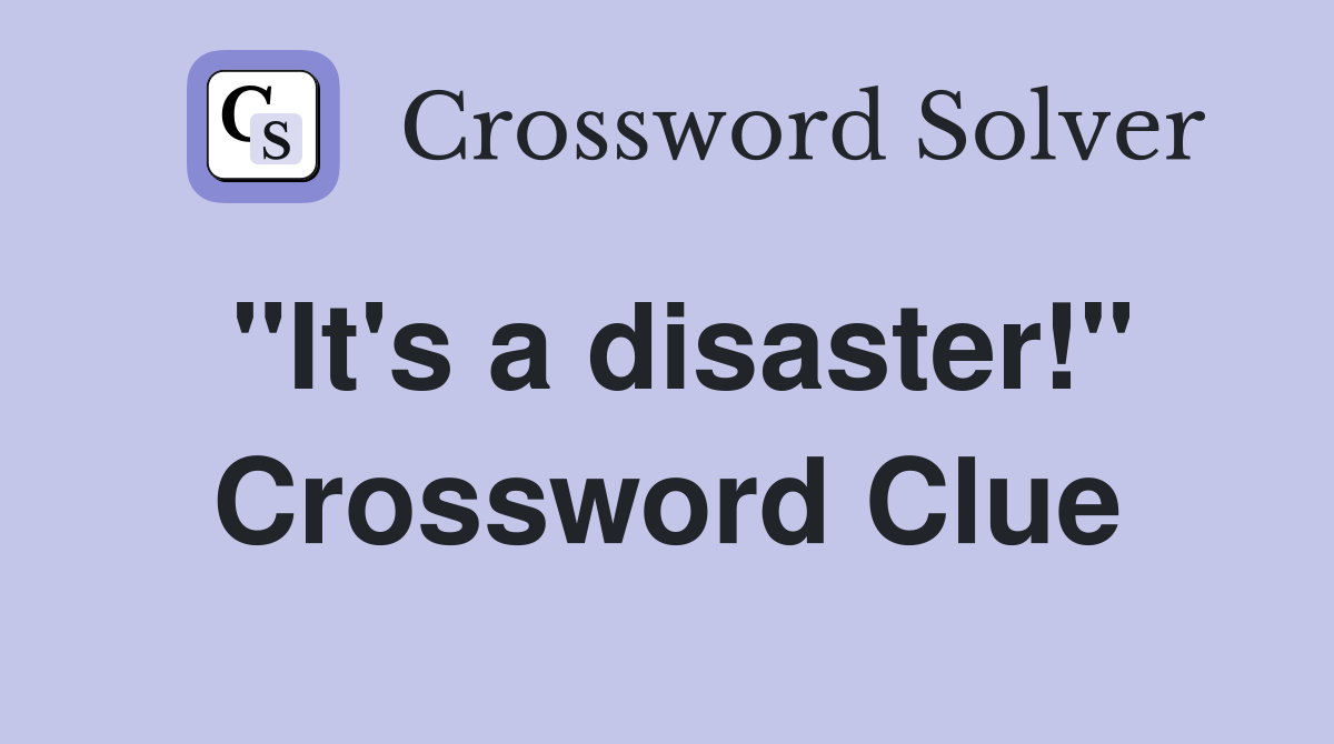 "It's a disaster!" Crossword Clue