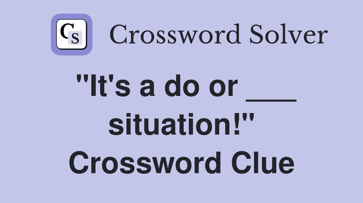 "It's a do or ___ situation!" Crossword Clue