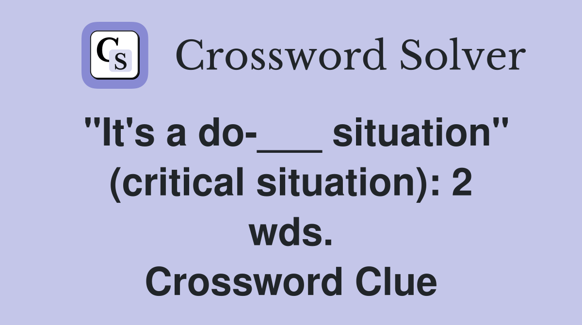 "It's a do-___ situation" (critical situation): 2 wds. Crossword Clue