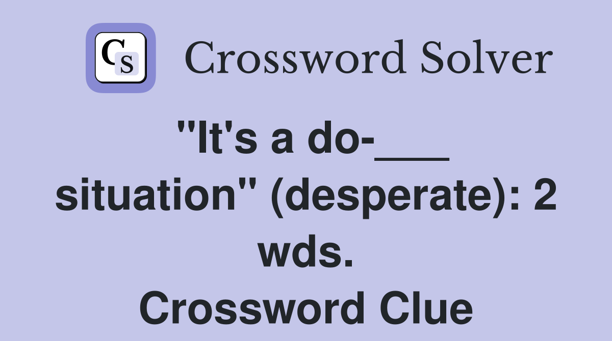 "It's a do-___ situation" (desperate): 2 wds. Crossword Clue