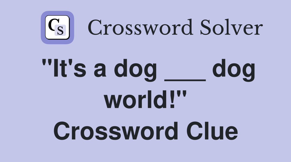 "It's a dog ___ dog world!" Crossword Clue