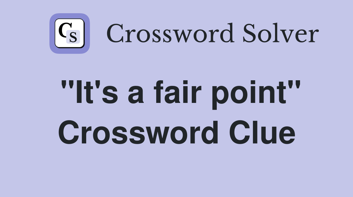 "It's a fair point" Crossword Clue
