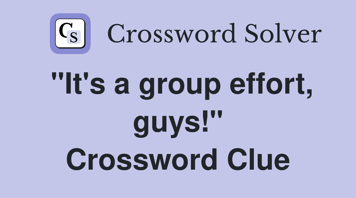 "It's a group effort, guys!" Crossword Clue