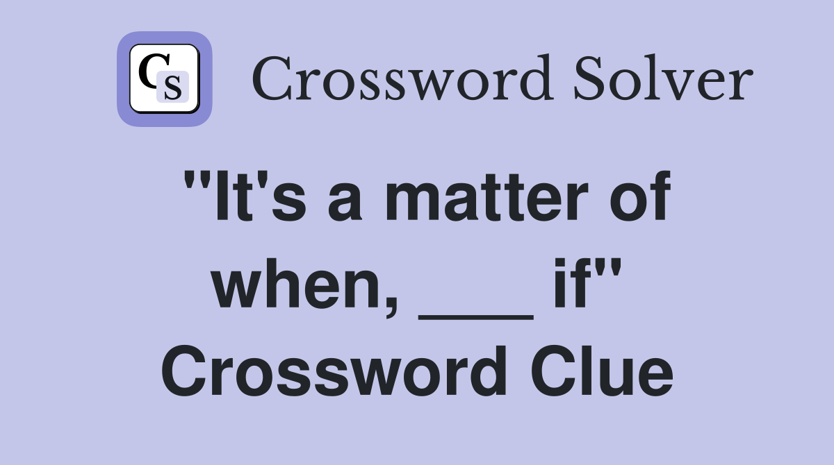 "It's a matter of when, ___ if" Crossword Clue
