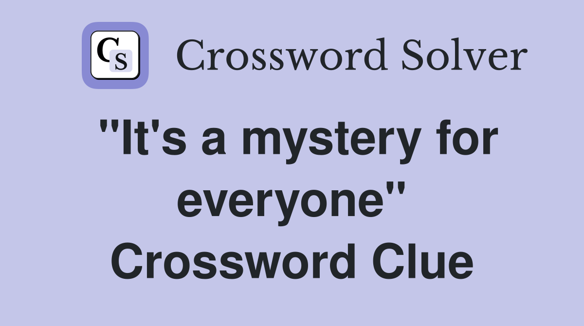 "It's a mystery for everyone" Crossword Clue
