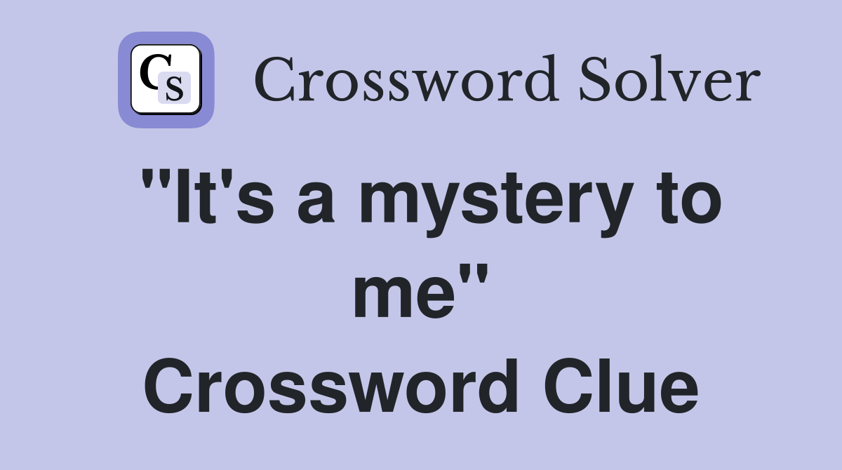 "It's a mystery to me" Crossword Clue