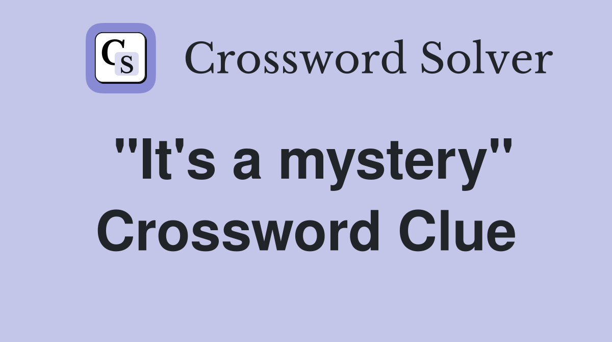"It's a mystery" Crossword Clue