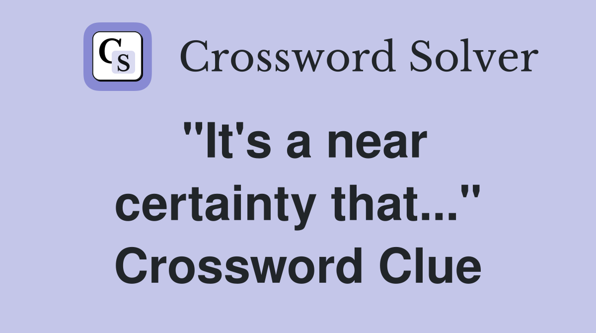 "It's a near certainty that..." Crossword Clue