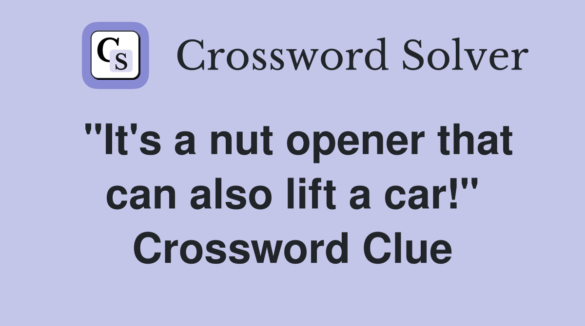 "It's a nut opener that can also lift a car!" Crossword Clue