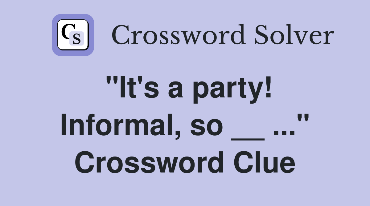 "It's a party! Informal, so __ ..." Crossword Clue