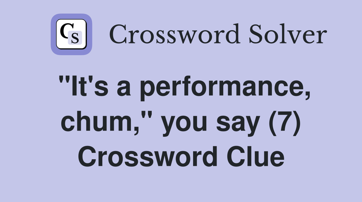 "It's a performance, chum," you say (7) Crossword Clue