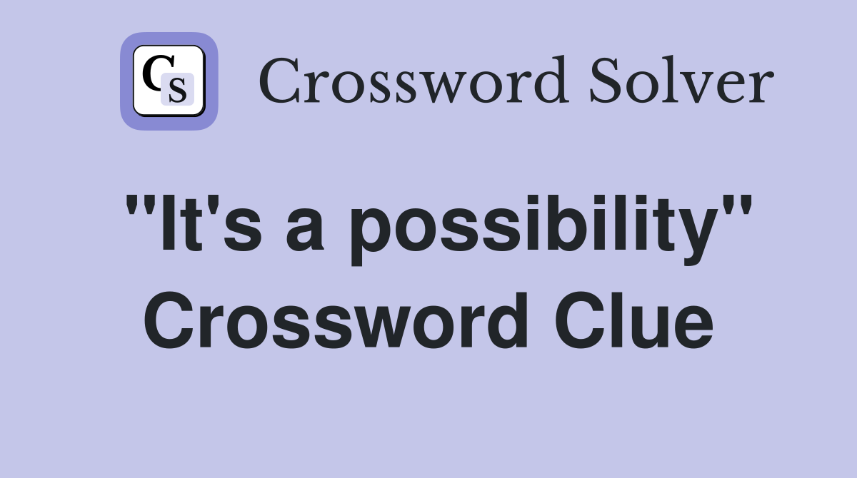 "It's a possibility" Crossword Clue