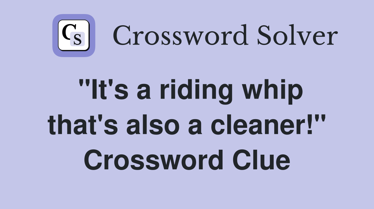 "It's a riding whip that's also a cleaner!" Crossword Clue